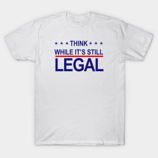 THINK WHILE ITS STILL LEGAL T-Shirt
